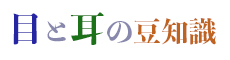目と耳の豆知識